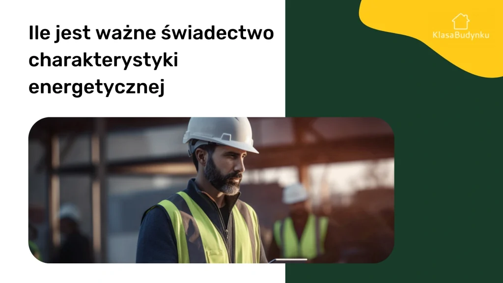 Ile jest ważne świadectwo charakterystyki energetycznej?